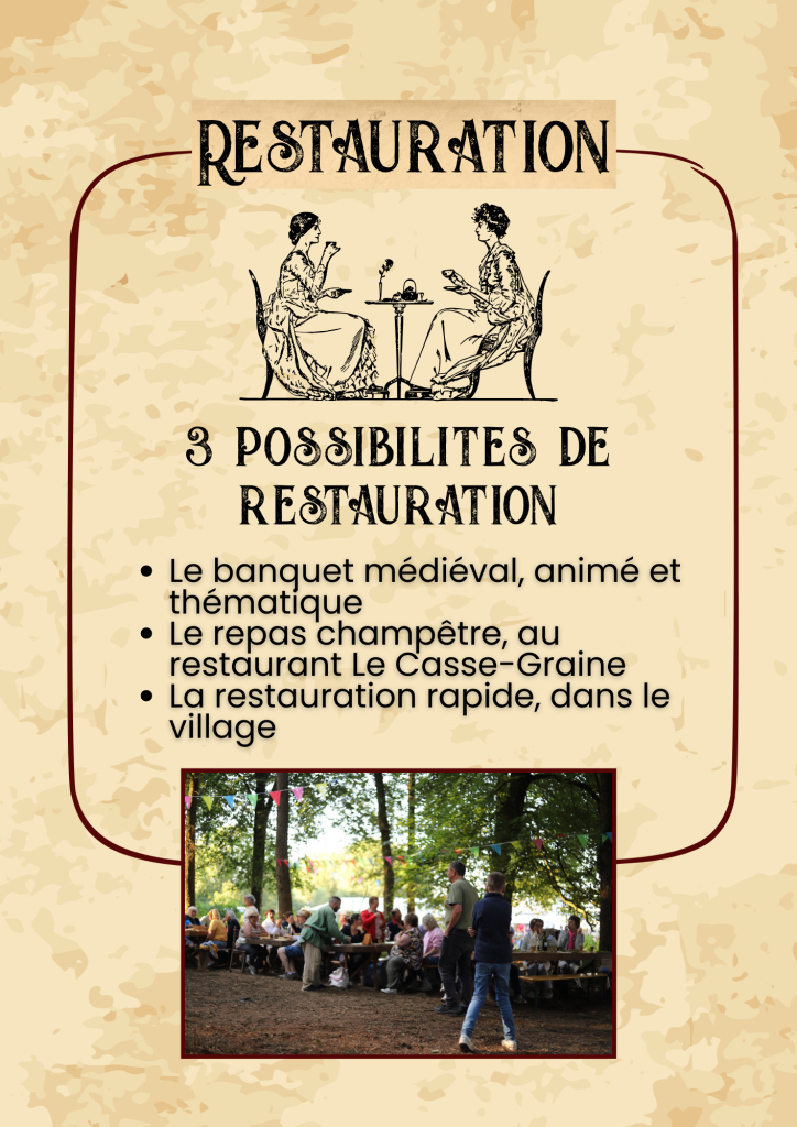 Restauration : 3 possibilites de restauration Le banquet médiéval, animé et thématique Le repas champêtre, au restaurant Le Casse-Graine La restauration rapide, dans le village