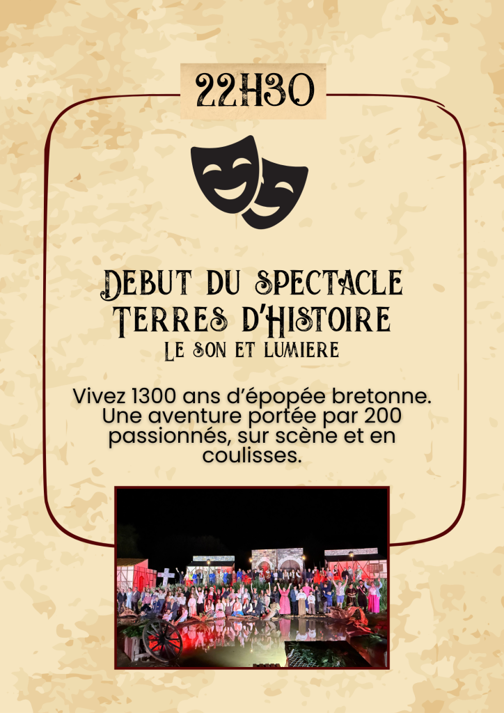 22h30 : Début du spectacle Terres d'Histoire Vivez 1300 ans d’épopée bretonne. Une aventure portée par 200 passionnés, sur scène et en coulisses.